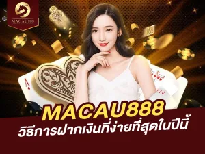 MACAU888 วิธีการฝากเงินที่ง่ายที่สุดในปีนี้