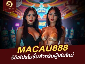 MACAU888 รีวิวโปรโมชั่นสำหรับผู้เล่นใหม่ รับโบนัสทันที!