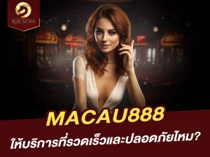 MACAU888 ให้บริการที่รวดเร็วและปลอดภัยไหม?