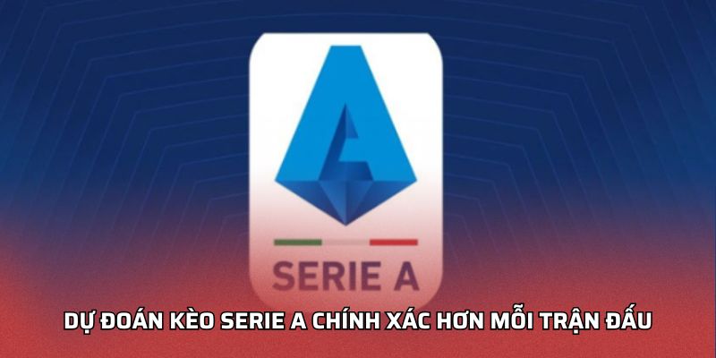 Dự đoán kèo Serie A chính xác hơn mỗi trận đấu