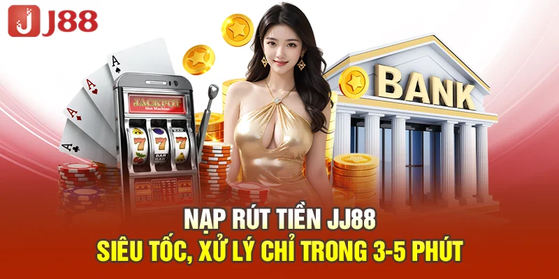 Nạp rút tiền JJ88 siêu tốc, xử lý chỉ trong 3-5 phút